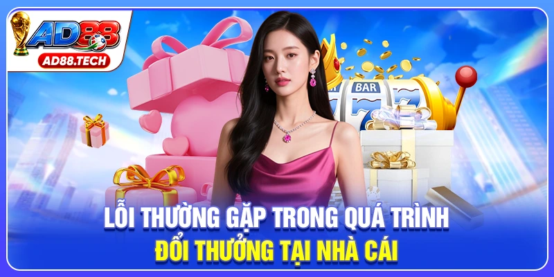 Lỗi thường gặp trong quá trình đổi thưởng tại nhà cái