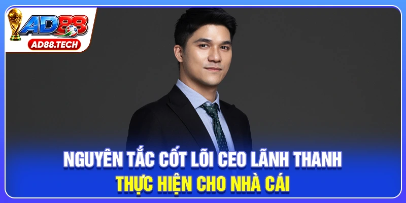 Nguyên tắc cốt lõi CEO Lãnh Thanh thực hiện cho nhà cái